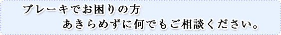 ブレーキでお困りの方あきらめずに何でもご相談ください。