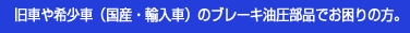 旧車や希少車（国産・輸入車）のブレーキ油圧部品でお困りの方。