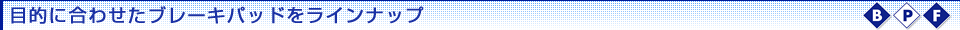 目的に合わせたブレーキパッドをラインナップ